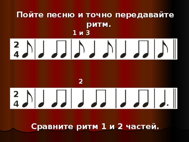 Пойте песню и точно передавайте ритм. 1 и 3 части 2 часть Сравните ритм 1 и 2 частей.