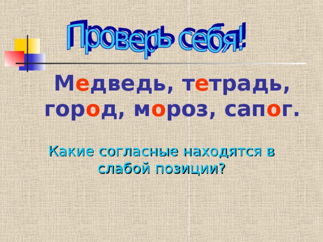 М е дведь, т е традь, гор о д, м о роз, сап о г. Какие согласные находятся в слабой позиции?