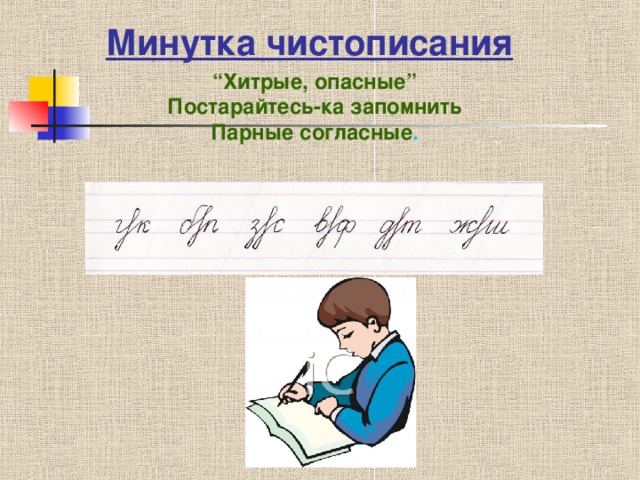 Минутка чистописания “ Хитрые, опасные” Постарайтесь-ка запомнить Парные согласные .