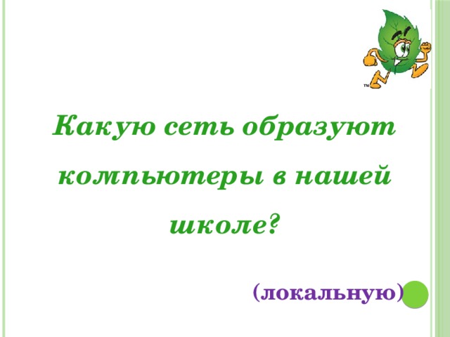 Какую сеть образуют компьютеры в нашей школе? (локальную)