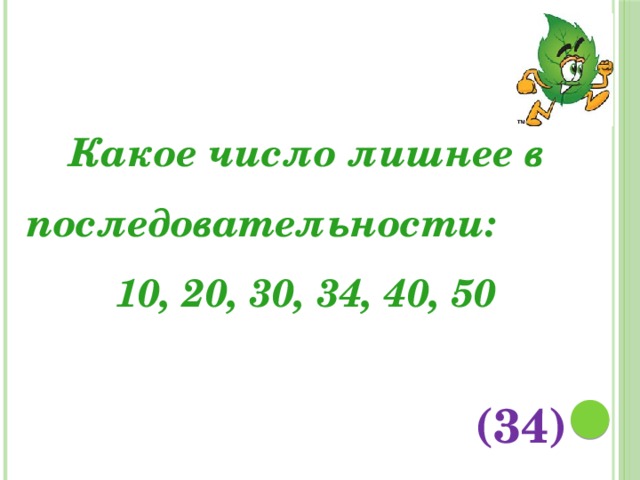 Какое число лишнее в последовательности: 10, 20, 30, 34, 40, 50 (34)