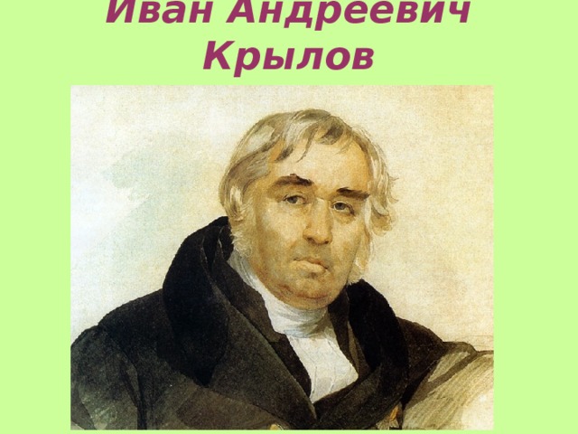 Иван Андреевич Крылов  (1768-1844 г.г)