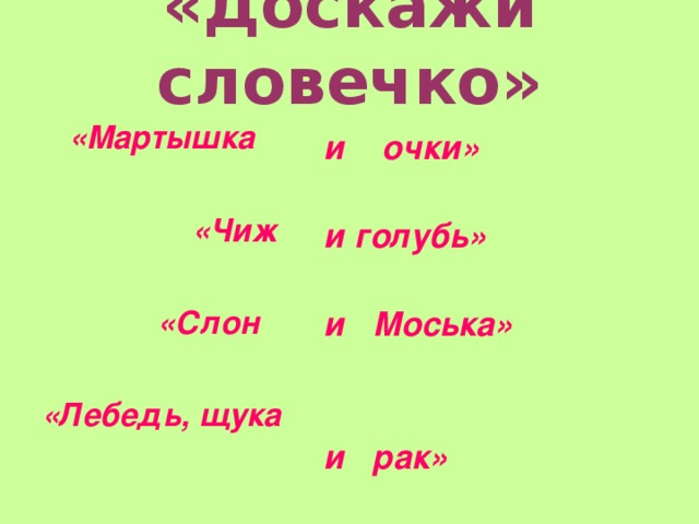 «Доскажи словечко»  «Мартышка   «Чиж   «Слон  «Лебедь, щука и очки»  и голубь»  и Моська»   и рак»