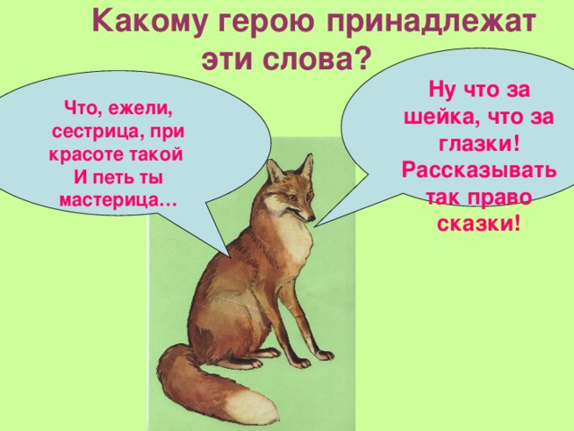 Какому герою принадлежат эти слова? Ну что за шейка, что за глазки! Рассказывать так право сказки!  Что, ежели, сестрица, при красоте такой И петь ты мастерица…