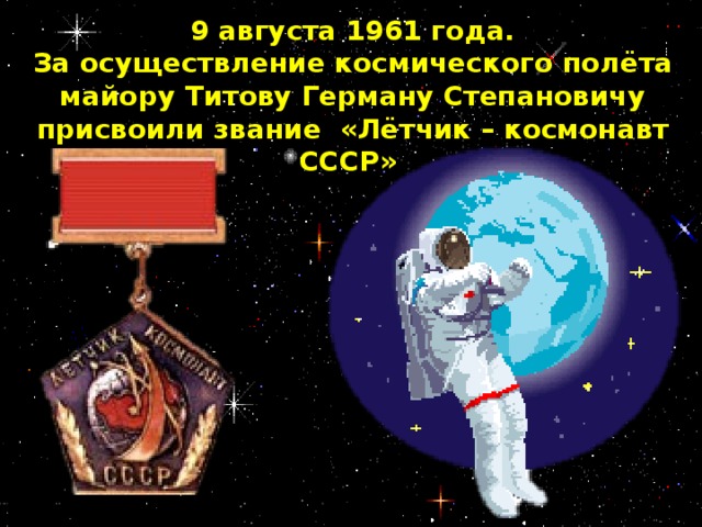 9 августа 1961 года. За осуществление космического полёта майору Титову Герману Степановичу присвоили звание «Лётчик – космонавт СССР»