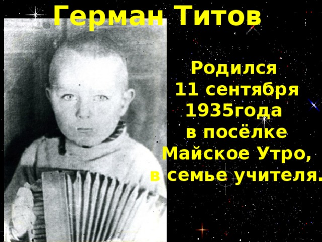 Герман Титов Родился  11 сентября 1935года в посёлке  Майское Утро, в семье учителя.