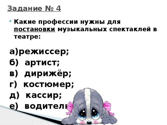 Задание № 4 Какие профессии нужны для постановки музыкальных спектаклей в театре: а)режиссер; б) артист; в) дирижёр; г) костюмер; д) кассир; е) водитель.