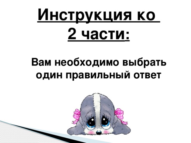 Инструкция ко 2 части :  Вам необходимо выбрать один правильный ответ