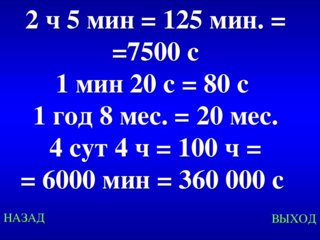 2 ч 5 мин = 125 мин. = =7500 с 1 мин 20 с = 80 с 1 год 8 мес. = 20 мес. 4 сут 4 ч = 100 ч =  = 6000 мин = 360 000 с Created by Unregisterd version of Xtreme Compressor НАЗАД ВЫХОД