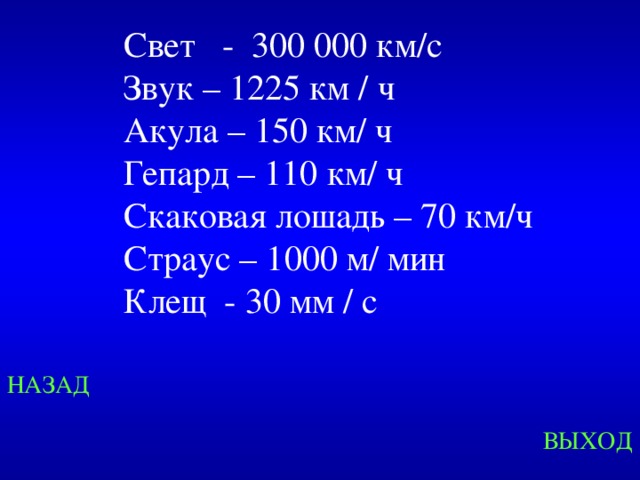 Свет - 300 000 км/с  Звук – 1225 км / ч Акула – 150 км/ ч Гепард – 110 км/ ч Скаковая лошадь – 70 км/ч Страус – 1000 м/ мин Клещ - 30 мм / с Created by Unregisterd version of Xtreme Compressor НАЗАД ВЫХОД