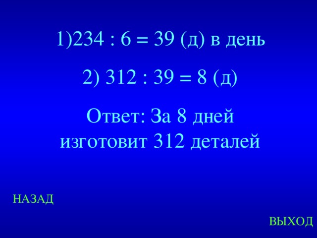 1)234 : 6 = 39 (д) в день 2) 312 : 39 = 8 (д) Ответ: За 8 дней изготовит 312 деталей Created by Unregisterd version of Xtreme Compressor НАЗАД ВЫХОД