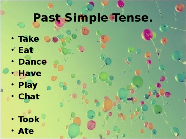 Past Simple Tense. Take Eat Dance Have Play Chat  Took Ate Danced Had Played Chatted