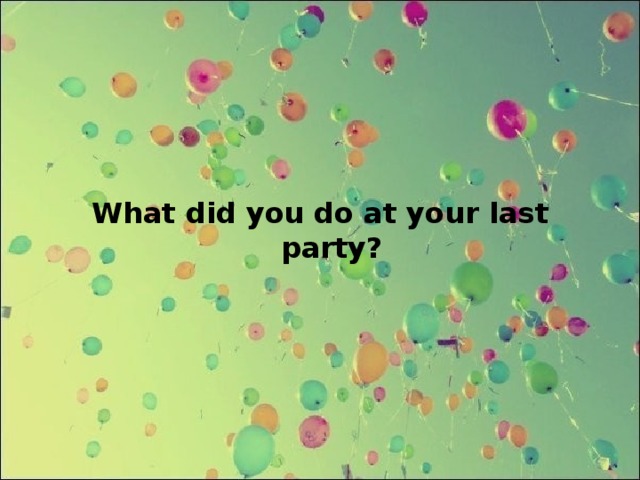 What did you do at your last party?