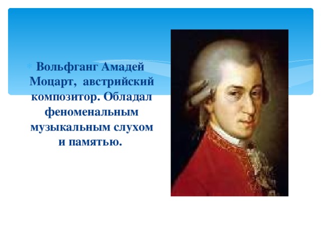 Вольфганг Амадей  Моцарт, австрийский композитор. Обладал феноменальным музыкальным слухом и памятью.