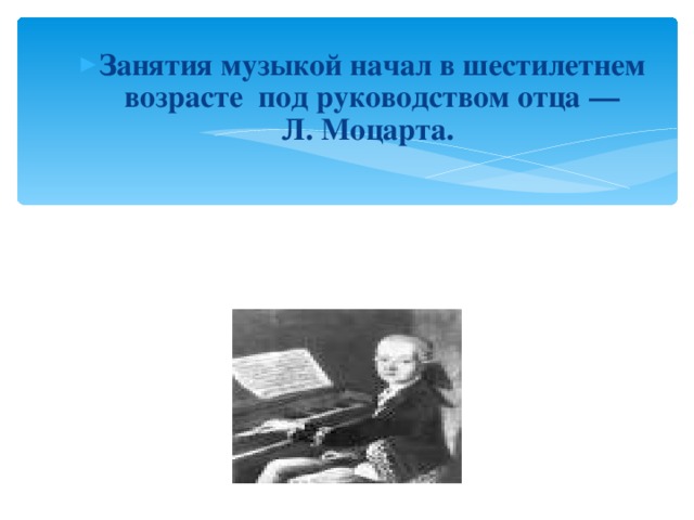 Занятия музыкой начал в шестилетнем возрасте под руководством отца — Л. Моцарта.