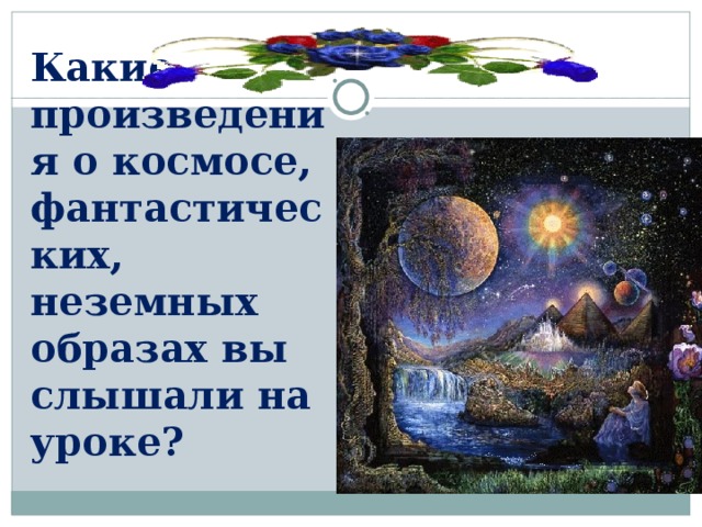 Какие произведения о космосе, фантастических, неземных образах вы слышали на уроке?