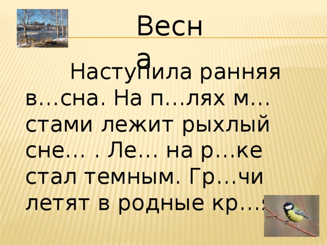 Весна  Наступила ранняя в…сна. На п…лях м…стами лежит рыхлый сне… . Ле… на р…ке стал темным. Гр…чи летят в родные кр…я.