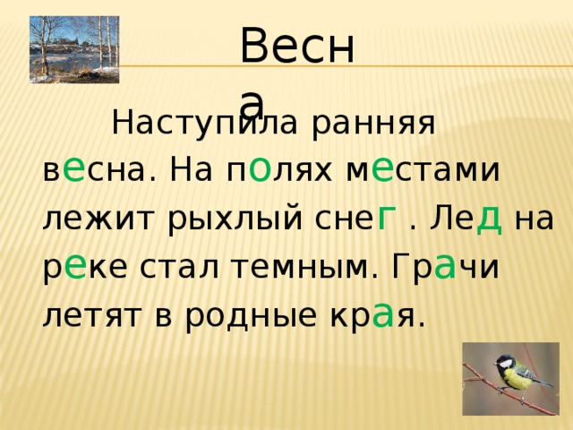 Весна  Наступила ранняя в е сна. На п о лях м е стами лежит рыхлый сне г . Ле д на р е ке стал темным. Гр а чи летят в родные кр а я.