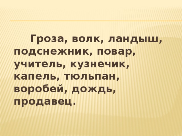 Гроза, волк, ландыш, подснежник, повар, учитель, кузнечик, капель, тюльпан, воробей, дождь, продавец.