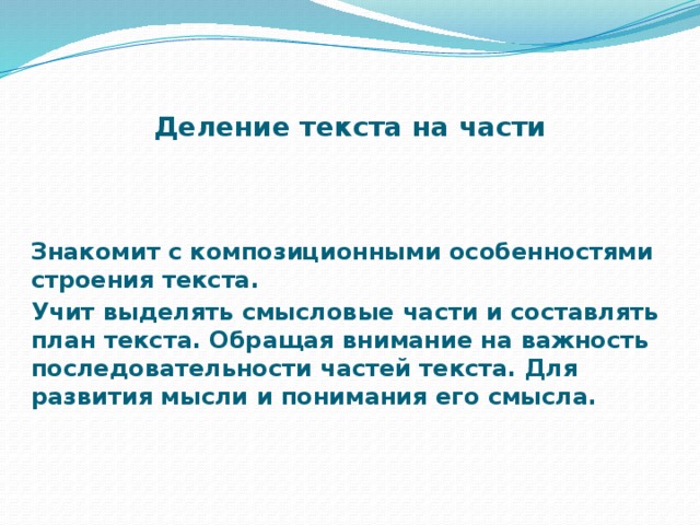 Деление текста на части Знакомит с композиционными особенностями строения текста. Учит выделять смысловые части и составлять план текста. Обращая внимание на важность последовательности частей текста. Для развития мысли и понимания его смысла.