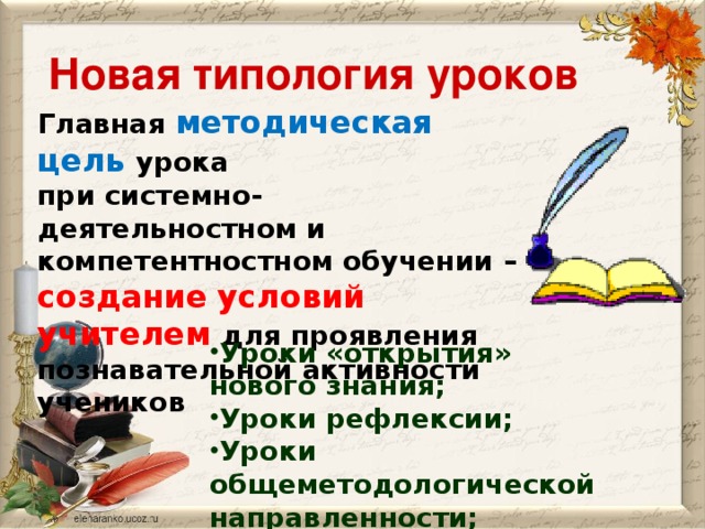 Новая типология уроков Главная методическая цель урока при системно-деятельностном и компетентностном обучении – создание условий учителем для проявления познавательной активности учеников