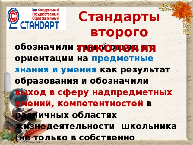 Стандарты второго поколения обозначили явный отход от ориентации на предметные знания и умения как результат образования и обозначили выход в сферу надпредметных умений, компетентностей в  различных областях жизнедеятельности  школьника (не только в собственно     познавательной или учебной).