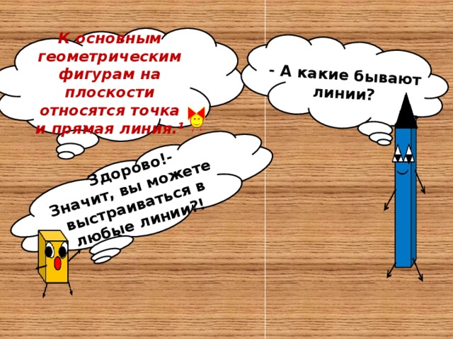 - А какие бывают линии? - Здорово!- Значит, вы можете выстраиваться в любые линии?! К основным геометрическим фигурам на плоскости относятся точка и прямая линия.¹