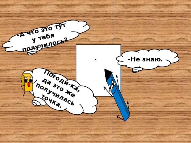 -А что это тут у тебя получилось? Погоди-ка, да это же получилась точка.      -Не знаю. •