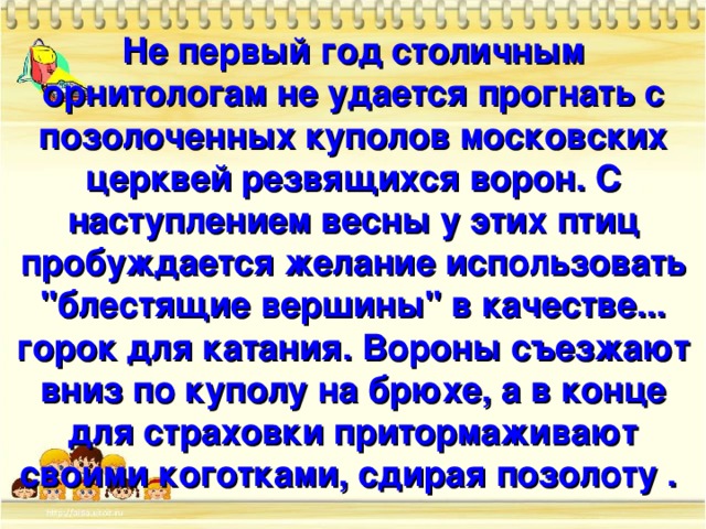 Не первый год столичным орнитологам не удается прогнать с позолоченных куполов московских церквей резвящихся ворон. С наступлением весны у этих птиц пробуждается желание использовать 