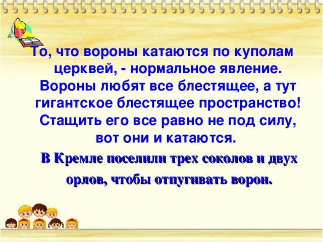 То, что вороны катаются по куполам церквей, - нормальное явление. Вороны любят все блестящее, а тут гигантское блестящее пространство! Стащить его все равно не под силу, вот они и катаются.  В Кремле поселили трех соколов и двух  орлов, чтобы отпугивать ворон.