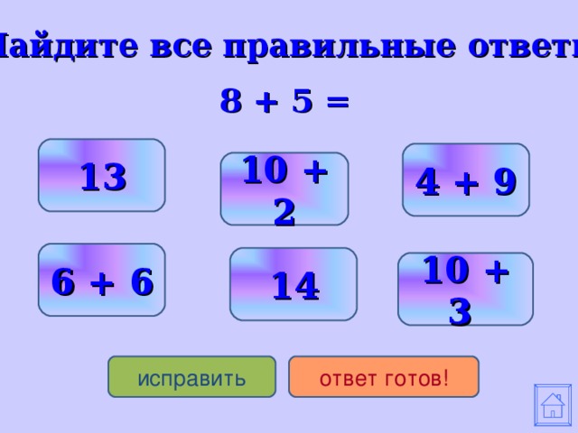 Найдите все правильные ответы  8 + 5 = 13 4 + 9 10 + 2 6 + 6 14 10 + 3 исправить ответ готов!