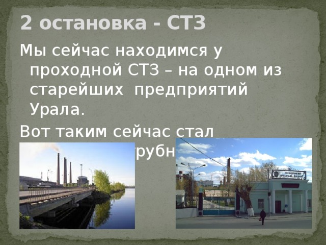 2 остановка - СТЗ Мы сейчас находимся у проходной СТЗ – на одном из старейших предприятий Урала. Вот таким сейчас стал Северский трубный завод.