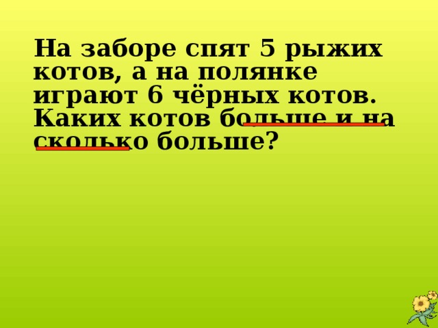 На заборе спят 5 рыжих котов, а на полянке играют 6 чёрных котов. Каких котов больше и на сколько больше?