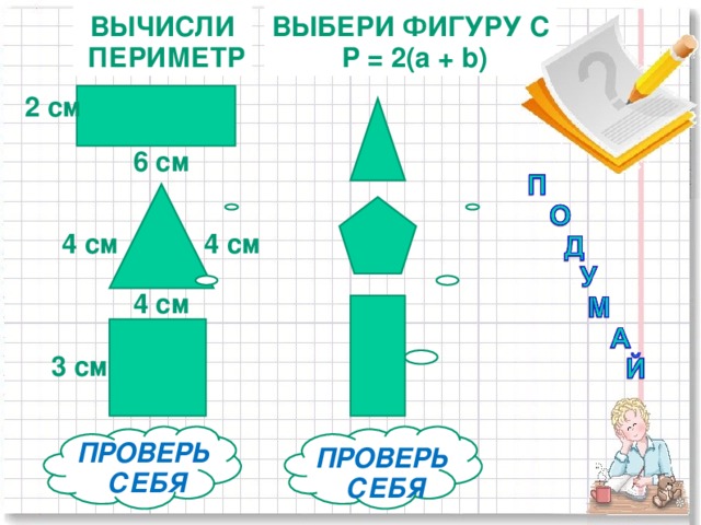 ВЫЧИСЛИ  ПЕРИМЕТР ВЫБЕРИ ФИГУРУ С  Р = 2( a + b) 2 см 6 см 4 см 4 см 4 см 3 см ННН ННН ПРОВЕРЬ  СЕБЯ ПРОВЕРЬ  СЕБЯ