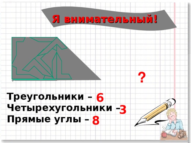 Я внимательный!   ? 6 Треугольники – Четырехугольники – Прямые углы –  3 8 7