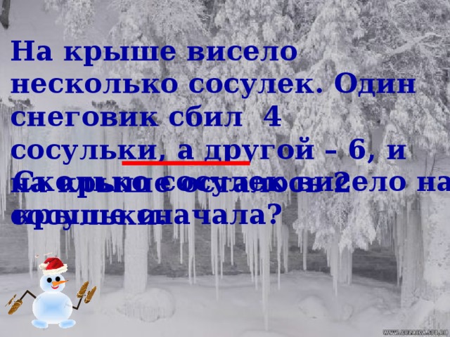 На крыше висело несколько сосулек. Один снеговик сбил 4 сосульки, а другой – 6, и на крыше осталось 2 сосульки. Сколько сосулек висело на крыше сначала?