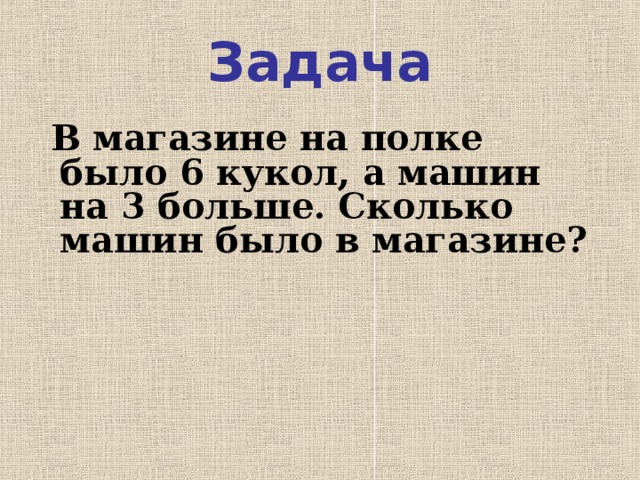 Задача  В магазине на полке было 6 кукол, а машин на 3 больше. Сколько машин было в магазине?