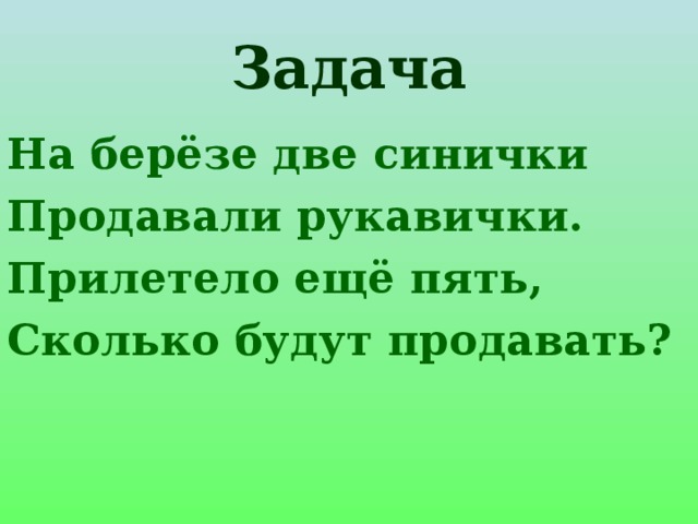 Задача На берёзе две синички Продавали рукавички. Прилетело ещё пять, Сколько будут продавать?