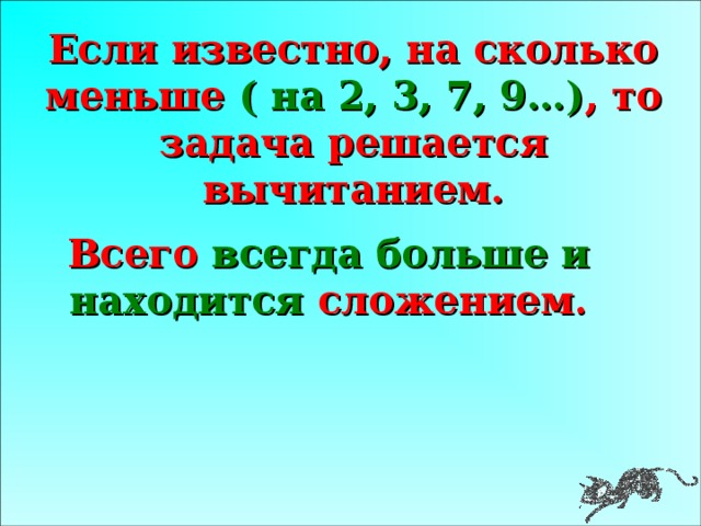 Если известно, на сколько меньше ( на 2, 3, 7, 9…) , то задача решается вычитанием. Всего всегда больше и находится сложением.