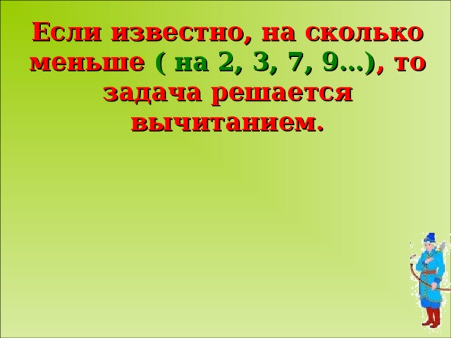 Если известно, на сколько меньше ( на 2, 3, 7, 9…) , то задача решается вычитанием.