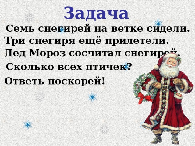 Задача Семь снегирей на ветке сидели. Три снегиря ещё прилетели. Дед Мороз сосчитал снегирей.  Ответь поскорей! Сколько всех птичек?