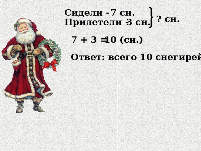 Сидели - 7 сн. ? сн. Прилетели - 3 сн. 7 + 3 = 10 (сн.) Ответ: всего 10 снегирей.