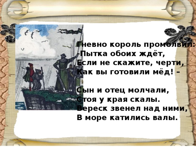 Гневно король промолвил: -Пытка обоих ждёт, Если не скажите, черти, Как вы готовили мёд! –  Сын и отец молчали, Стоя у края скалы. Вереск звенел над ними, В море катились валы.