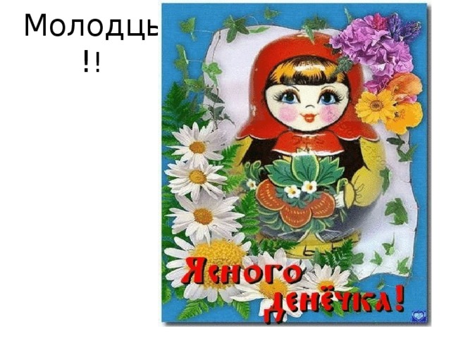 Молодцы! !