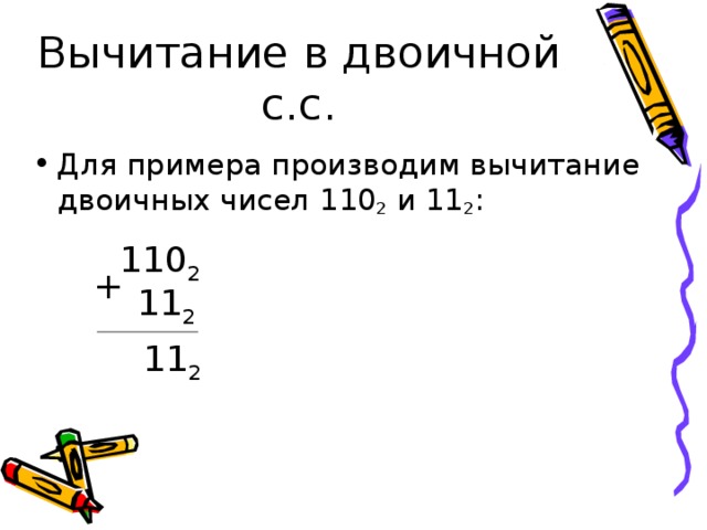 Вычитание в двоичной с.с. Для примера производим вычитание двоичных чисел 110 2 и 11 2 : 110 2 + 11 2 11 2