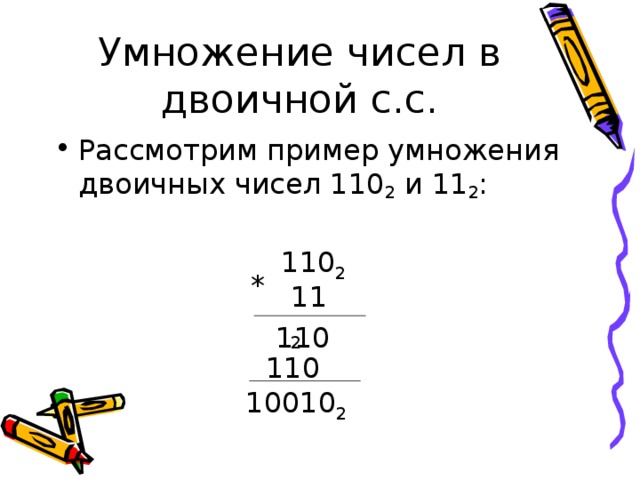 Умножение чисел в двоичной с.с. Рассмотрим пример умножения двоичных чисел 110 2 и 11 2 : 110 2 * 11 2 110 110 10010 2