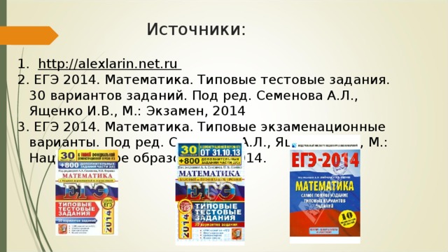 Источники: 1.  http://alexlarin.net.ru 2. ЕГЭ 2014. Математика. Типовые тестовые задания. 30 вариантов заданий. Под ред. Семенова А.Л., Ященко И.В., М.: Экзамен, 2014 3. ЕГЭ 2014. Математика. Типовые экзаменационные варианты. Под ред. Семенова А.Л., Ященко И.В., М.: Национальное образование, 2014.