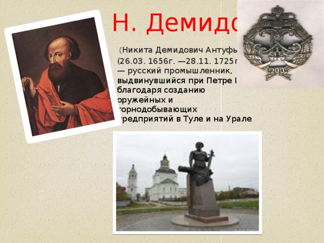 ( Никита Демидович Антуфьев) (26.03. 1656г. —28.11. 1725г.) — русский промышленник, выдвинувшийся при Петре I благодаря созданию оружейных и горнодобывающих предприятий в Туле и на Урале Н. Демидов