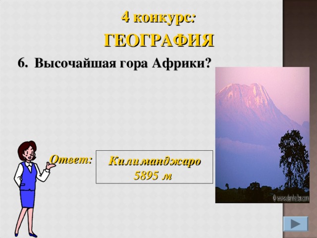 4 конкурс : ГЕОГРАФИЯ 6. Высочайшая гора Африки?       Ответ: Килиманджаро 5895 м