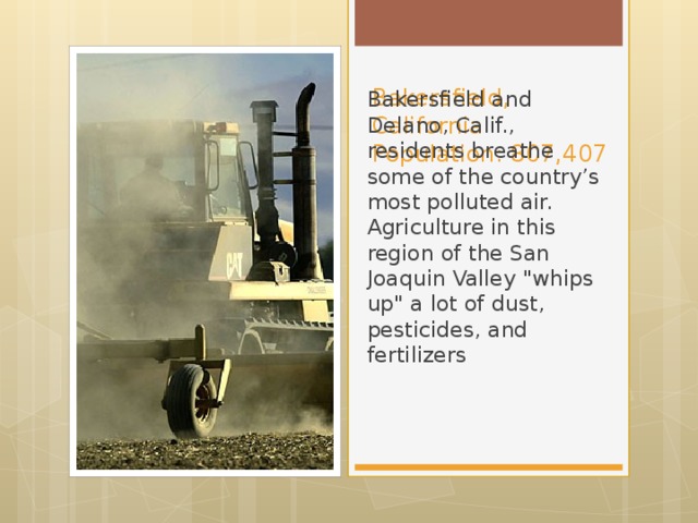 Bakersfield, California  Population: 807,407 Bakersfield and Delano, Calif., residents breathe some of the country’s most polluted air.  Agriculture in this region of the San Joaquin Valley 